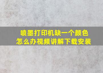 喷墨打印机缺一个颜色怎么办视频讲解下载安装