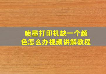 喷墨打印机缺一个颜色怎么办视频讲解教程