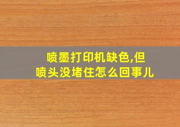 喷墨打印机缺色,但喷头没堵住怎么回事儿