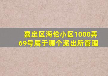 嘉定区海伦小区1000弄69号属于哪个派出所管理