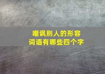 嘲讽别人的形容词语有哪些四个字