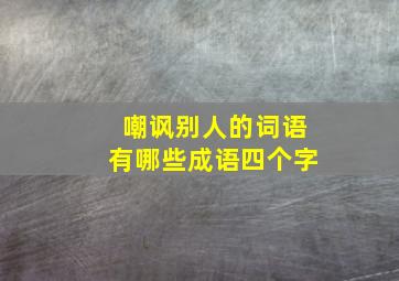 嘲讽别人的词语有哪些成语四个字