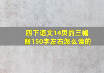 四下语文14页的三幅图150字左右怎么读的