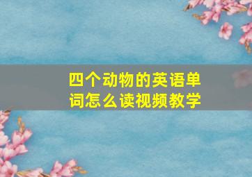 四个动物的英语单词怎么读视频教学