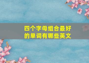 四个字母组合最好的单词有哪些英文