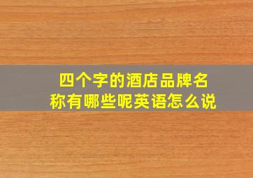 四个字的酒店品牌名称有哪些呢英语怎么说