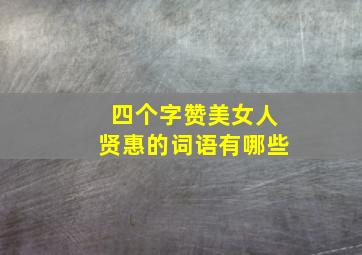 四个字赞美女人贤惠的词语有哪些