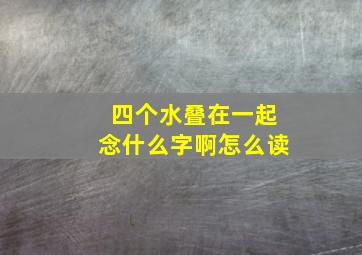 四个水叠在一起念什么字啊怎么读