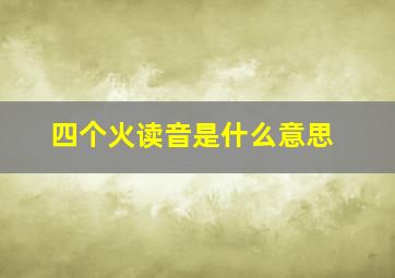 四个火读音是什么意思