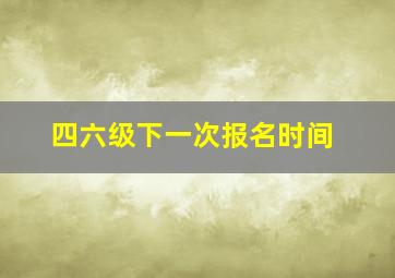 四六级下一次报名时间