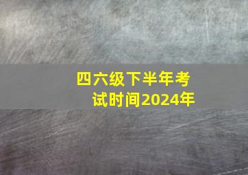 四六级下半年考试时间2024年