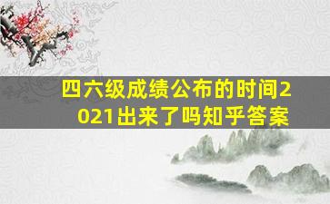 四六级成绩公布的时间2021出来了吗知乎答案