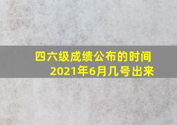 四六级成绩公布的时间2021年6月几号出来