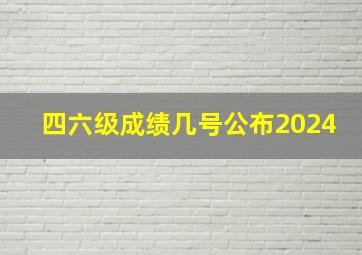 四六级成绩几号公布2024