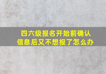 四六级报名开始前确认信息后又不想报了怎么办