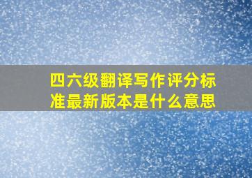 四六级翻译写作评分标准最新版本是什么意思