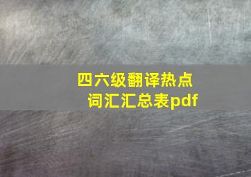 四六级翻译热点词汇汇总表pdf