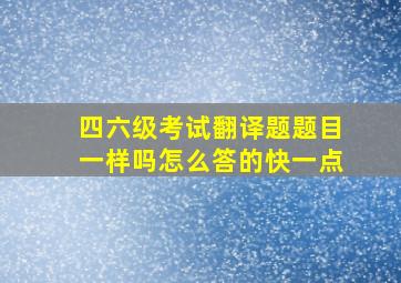 四六级考试翻译题题目一样吗怎么答的快一点