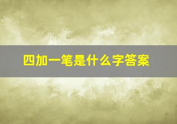 四加一笔是什么字答案