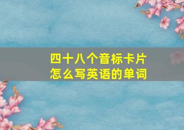 四十八个音标卡片怎么写英语的单词