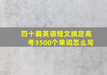 四十篇英语短文搞定高考3500个单词怎么写