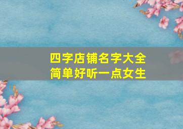 四字店铺名字大全简单好听一点女生