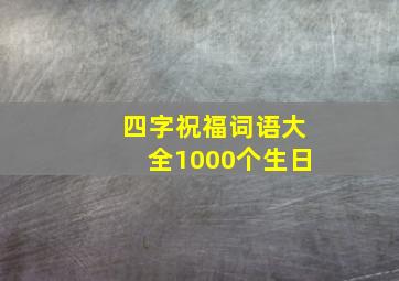 四字祝福词语大全1000个生日