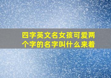 四字英文名女孩可爱两个字的名字叫什么来着