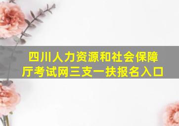 四川人力资源和社会保障厅考试网三支一扶报名入口