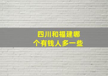 四川和福建哪个有钱人多一些