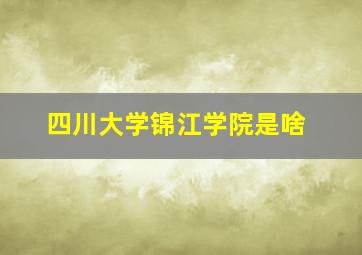 四川大学锦江学院是啥