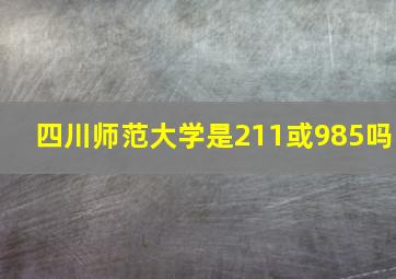 四川师范大学是211或985吗