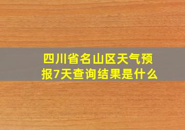 四川省名山区天气预报7天查询结果是什么