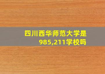 四川西华师范大学是985,211学校吗