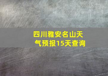 四川雅安名山天气预报15天查询