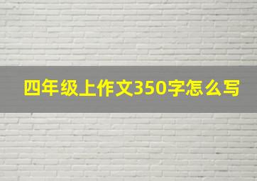 四年级上作文350字怎么写