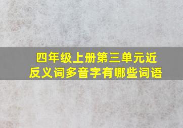 四年级上册第三单元近反义词多音字有哪些词语