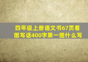 四年级上册语文书67页看图写话400字第一图什么写