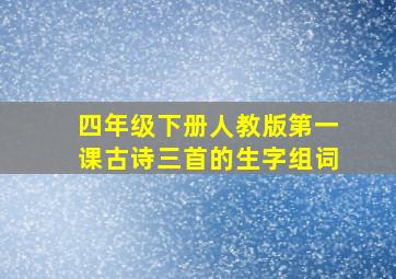 四年级下册人教版第一课古诗三首的生字组词