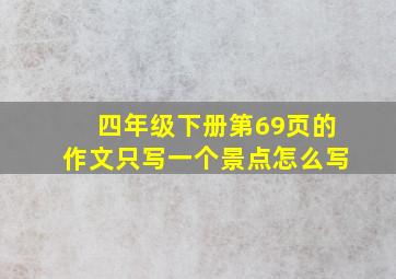 四年级下册第69页的作文只写一个景点怎么写