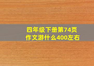 四年级下册第74页作文游什么400左右