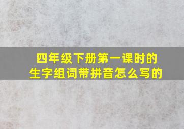 四年级下册第一课时的生字组词带拼音怎么写的