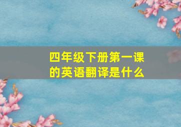 四年级下册第一课的英语翻译是什么