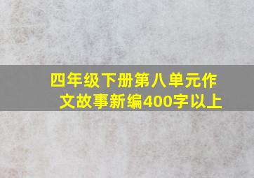 四年级下册第八单元作文故事新编400字以上