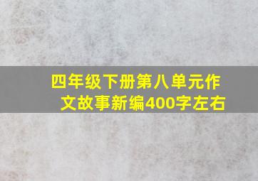 四年级下册第八单元作文故事新编400字左右