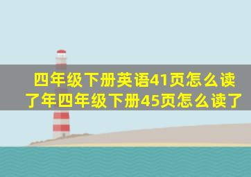 四年级下册英语41页怎么读了年四年级下册45页怎么读了