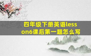 四年级下册英语lesson6课后第一题怎么写