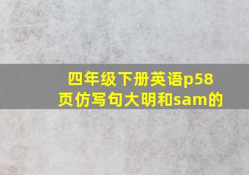 四年级下册英语p58页仿写句大明和sam的