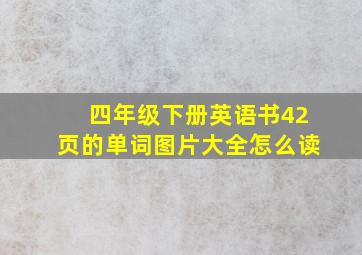 四年级下册英语书42页的单词图片大全怎么读