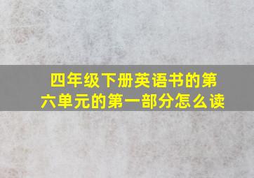 四年级下册英语书的第六单元的第一部分怎么读